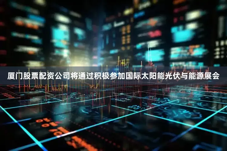 厦门股票配资公司将通过积极参加国际太阳能光伏与能源展会