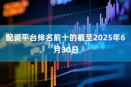 配资平台排名前十的截至2025年6月30日