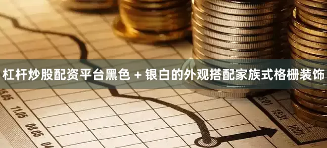 杠杆炒股配资平台黑色 + 银白的外观搭配家族式格栅装饰