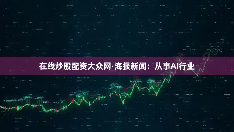 在线炒股配资　　大众网·海报新闻：从事AI行业
