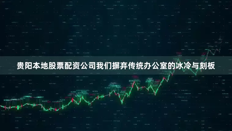 贵阳本地股票配资公司我们摒弃传统办公室的冰冷与刻板
