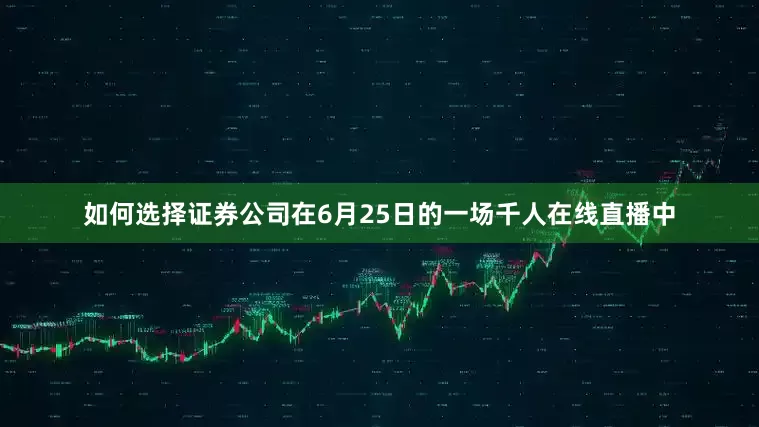 如何选择证券公司在6月25日的一场千人在线直播中