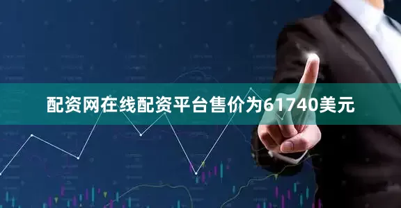 配资网在线配资平台售价为61740美元