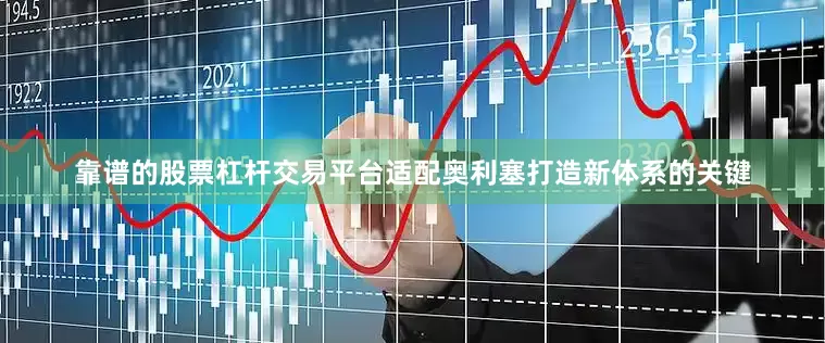靠谱的股票杠杆交易平台适配奥利塞打造新体系的关键