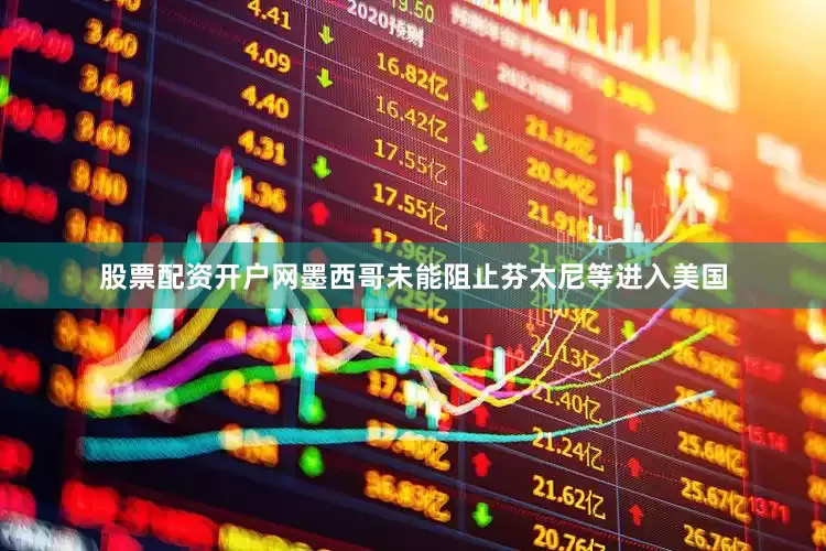 股票配资开户网墨西哥未能阻止芬太尼等进入美国