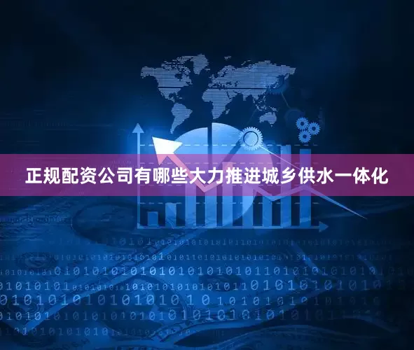 正规配资公司有哪些大力推进城乡供水一体化