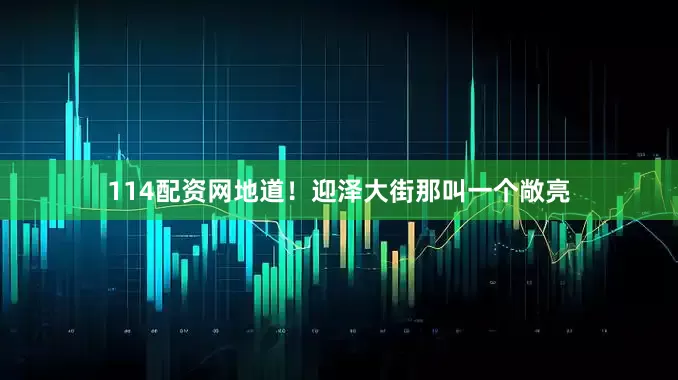 114配资网地道！迎泽大街那叫一个敞亮