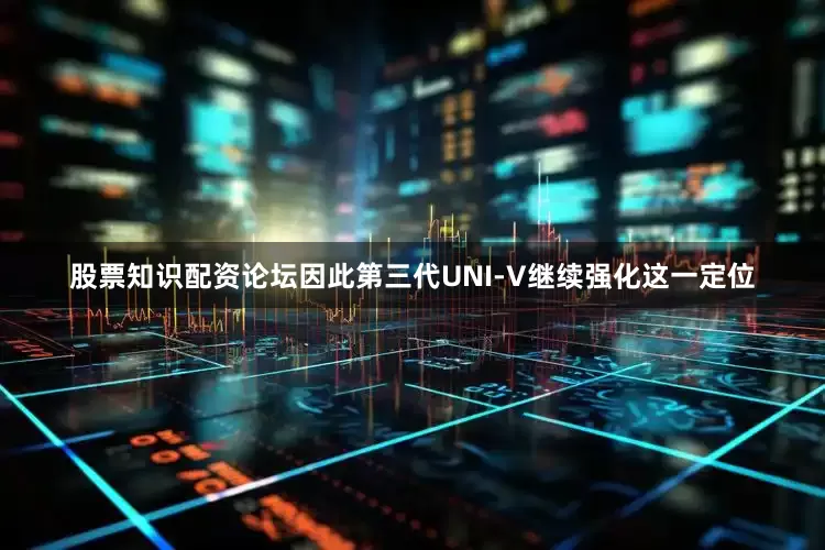 股票知识配资论坛因此第三代UNI-V继续强化这一定位