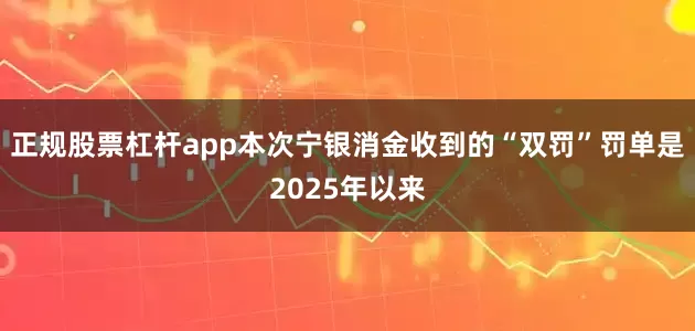 正规股票杠杆app本次宁银消金收到的“双罚”罚单是2025年以来