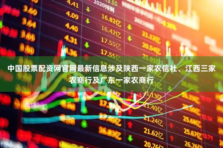 中国股票配资网官网最新信息涉及陕西一家农信社、江西三家农商行及广东一家农商行