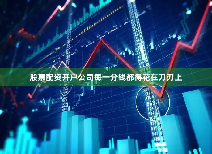 股票配资开户公司每一分钱都得花在刀刃上