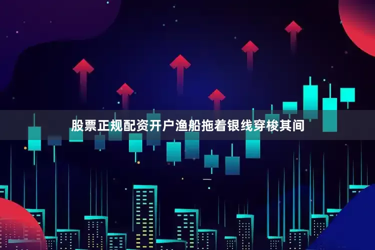 股票正规配资开户渔船拖着银线穿梭其间