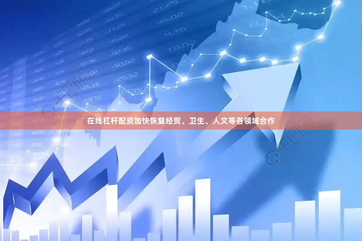 在线杠杆配资加快恢复经贸、卫生、人文等各领域合作