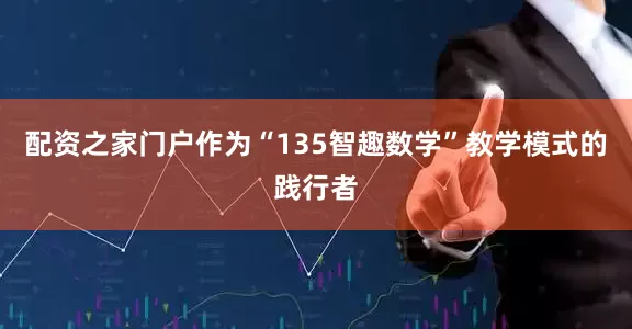 配资之家门户作为“135智趣数学”教学模式的践行者