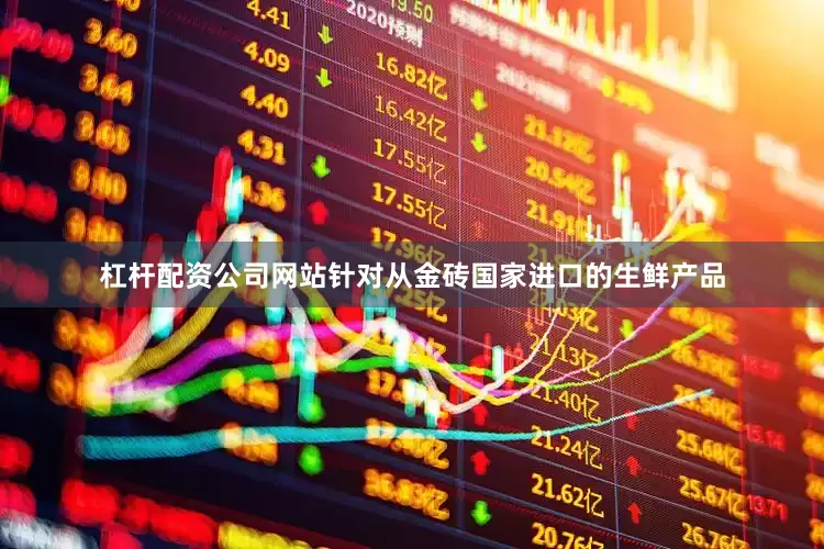 杠杆配资公司网站针对从金砖国家进口的生鲜产品