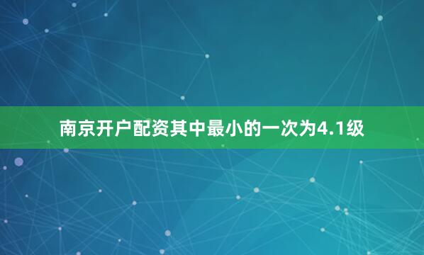 南京开户配资其中最小的一次为4.1级