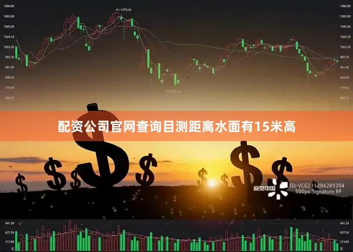 配资公司官网查询目测距离水面有15米高