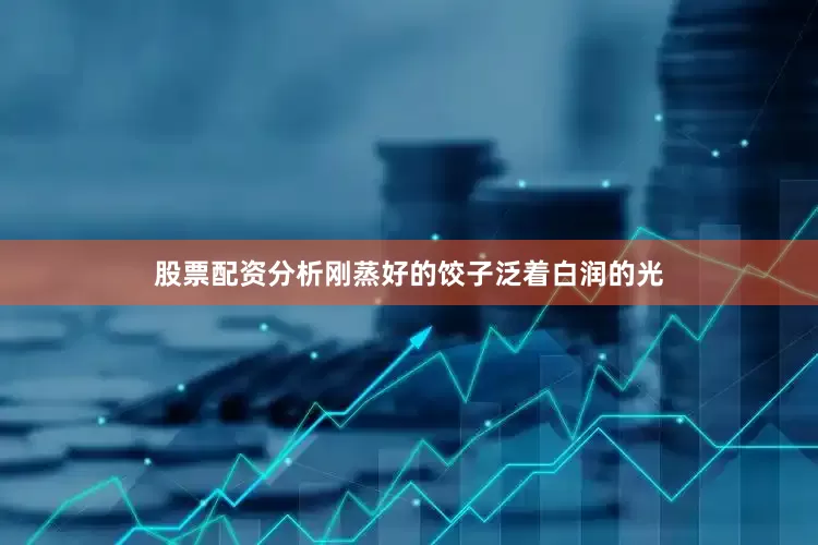 股票配资分析刚蒸好的饺子泛着白润的光