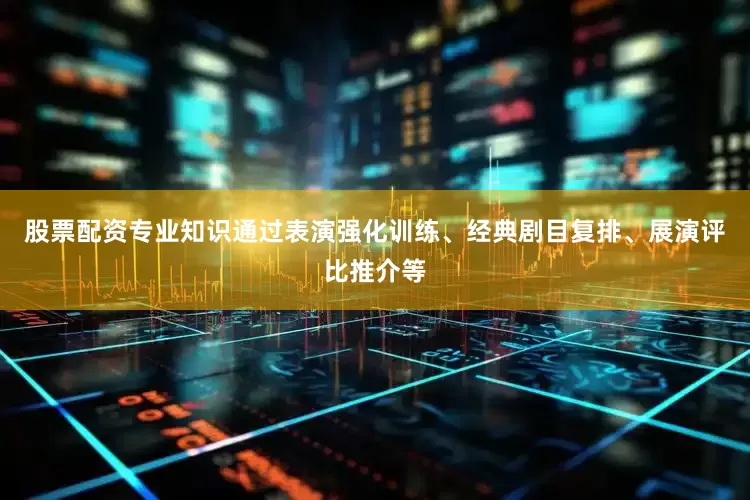 股票配资专业知识通过表演强化训练、经典剧目复排、展演评比推介等