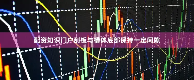 配资知识门户刮板与槽体底部保持一定间隙