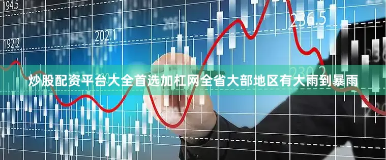炒股配资平台大全首选加杠网全省大部地区有大雨到暴雨