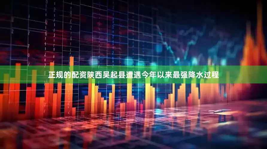 正规的配资陕西吴起县遭遇今年以来最强降水过程