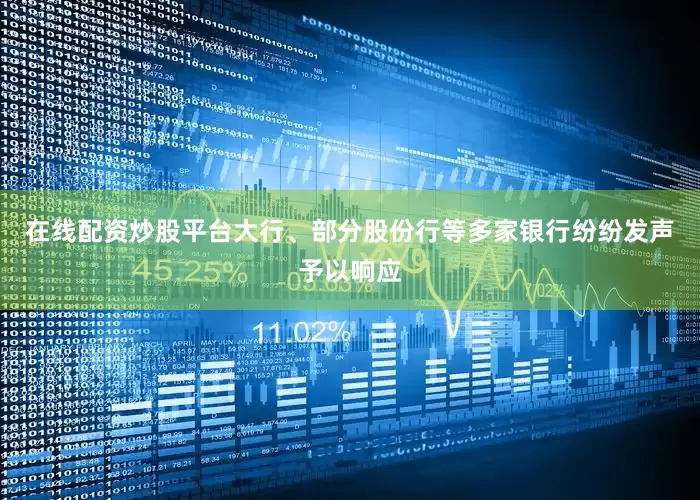 在线配资炒股平台大行、部分股份行等多家银行纷纷发声予以响应