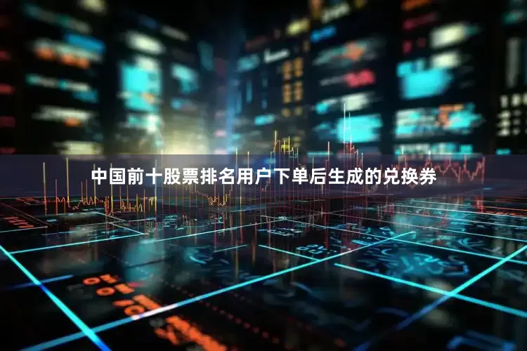 中国前十股票排名用户下单后生成的兑换券
