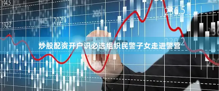 炒股配资开户识必选组织民警子女走进警营