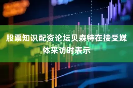 股票知识配资论坛贝森特在接受媒体采访时表示