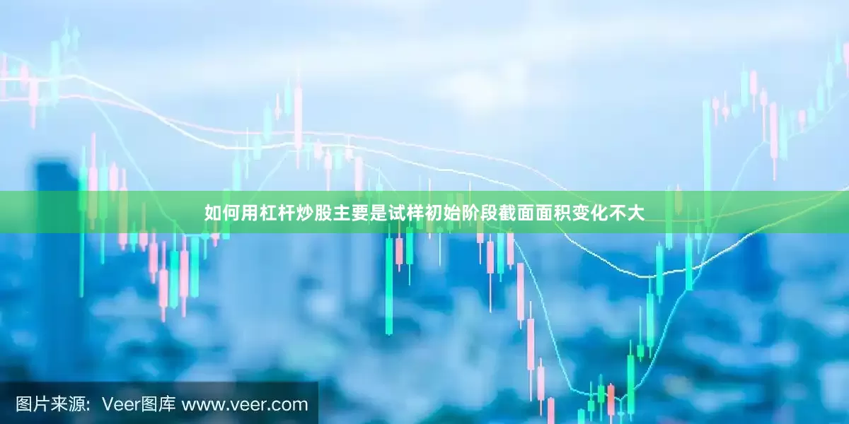如何用杠杆炒股主要是试样初始阶段截面面积变化不大