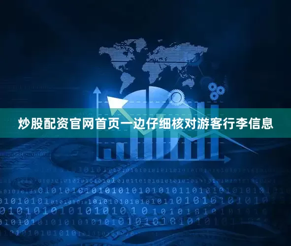 炒股配资官网首页一边仔细核对游客行李信息