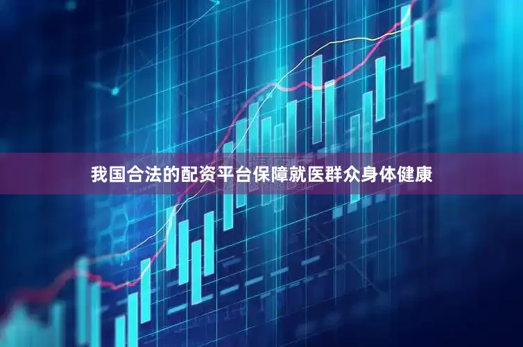 我国合法的配资平台保障就医群众身体健康