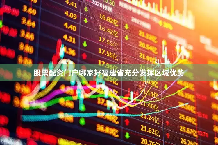 股票配资门户哪家好福建省充分发挥区域优势